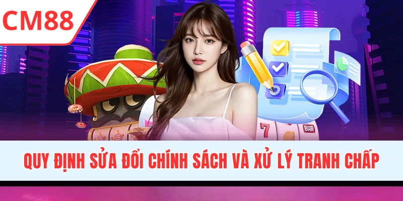 Quy định sửa đổi chính sách và xử lý tranh chấp